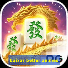 baixar better animes